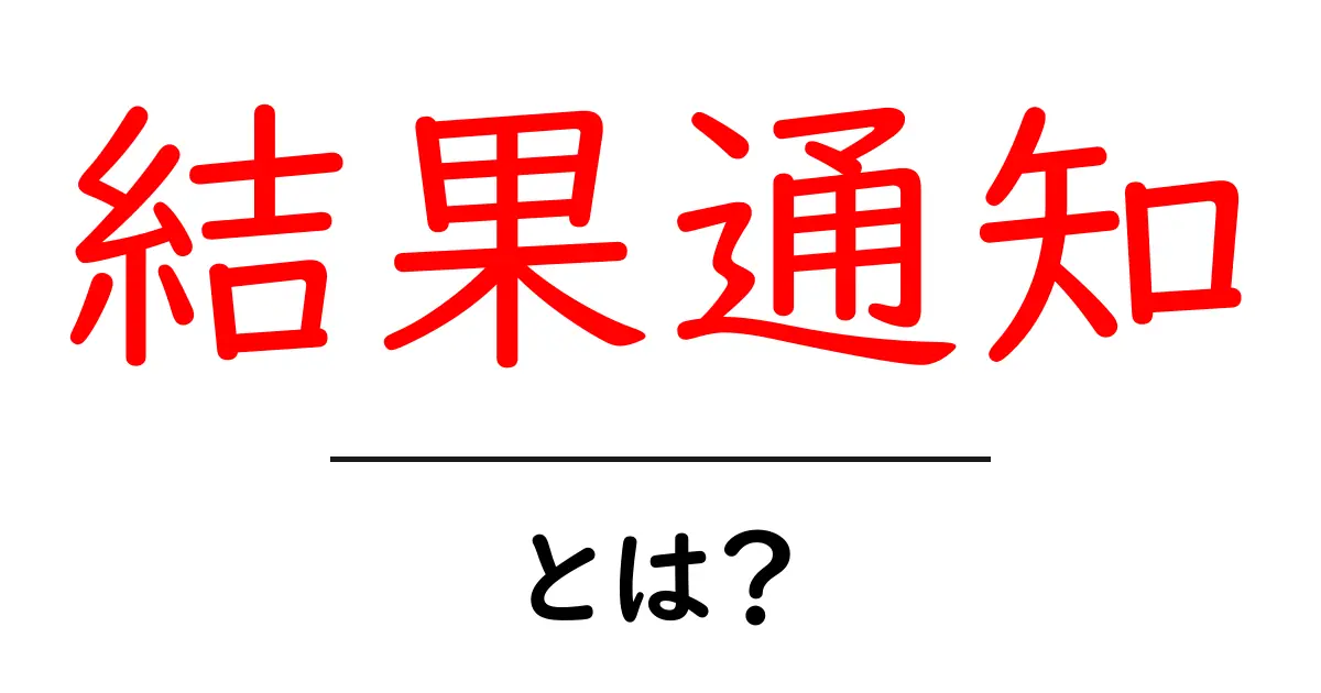 結果通知とは?その意味と重要性を簡単に解説!共起語・同意語も併せて解説!