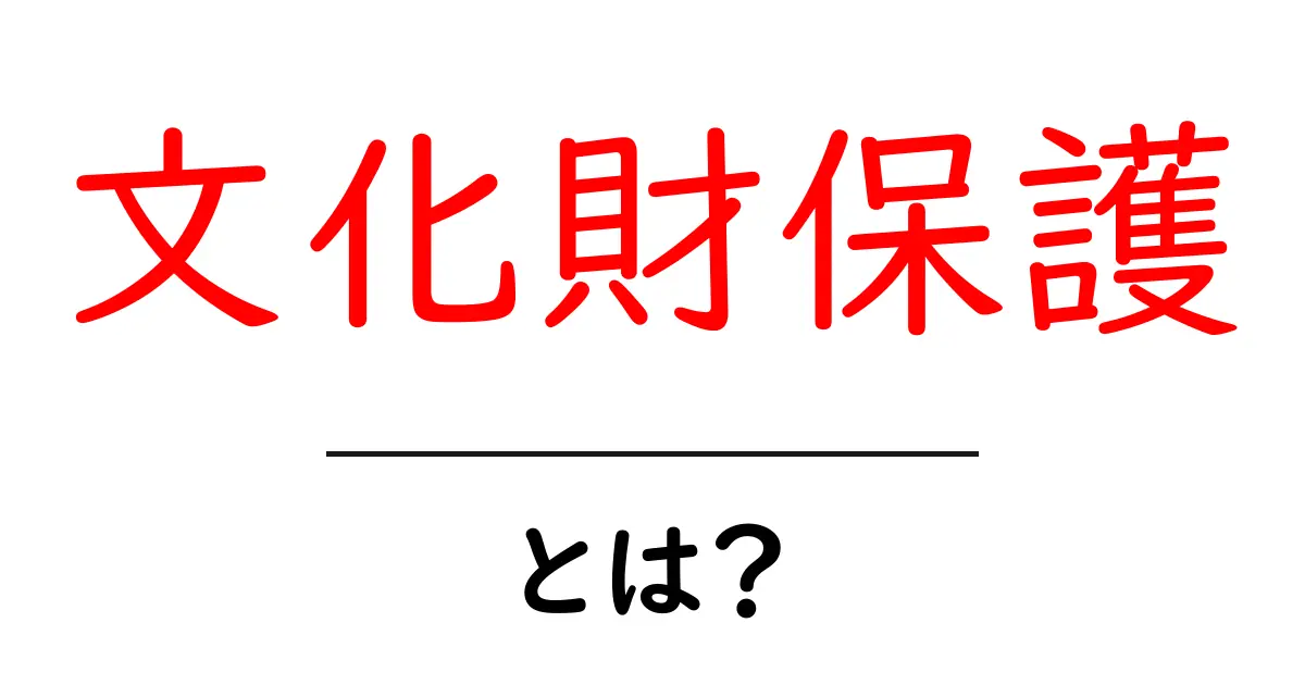 文化財保護とは?文化遺産を守るための大切な取り組み共起語・同意語も併せて解説!