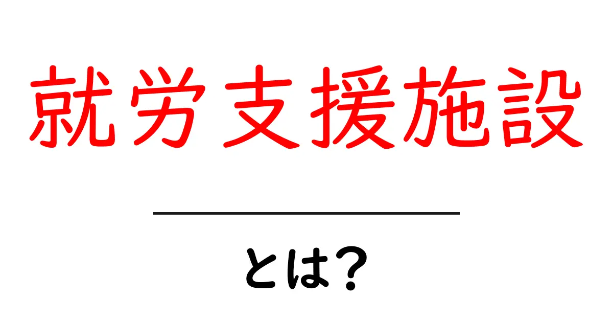 就労支援施設とは?働く力を育てる場所について知ろう!共起語・同意語も併せて解説!