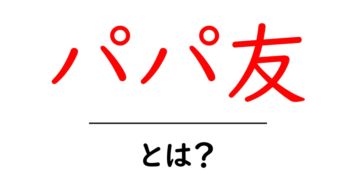 パパ友とは？育児を支える新しい友達のかたちについて解説！共起語・同意語も併せて解説！