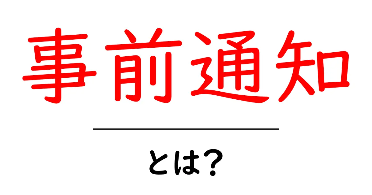事前通知とは?その意味と重要性をわかりやすく解説共起語・同意語も併せて解説!