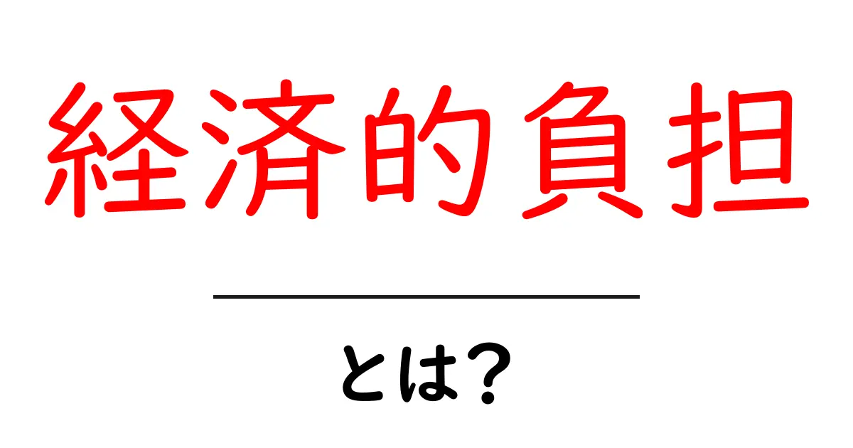 「経済的負担」とは?私たちの生活に影響を与えるその意味を解説!共起語・同意語も併せて解説!