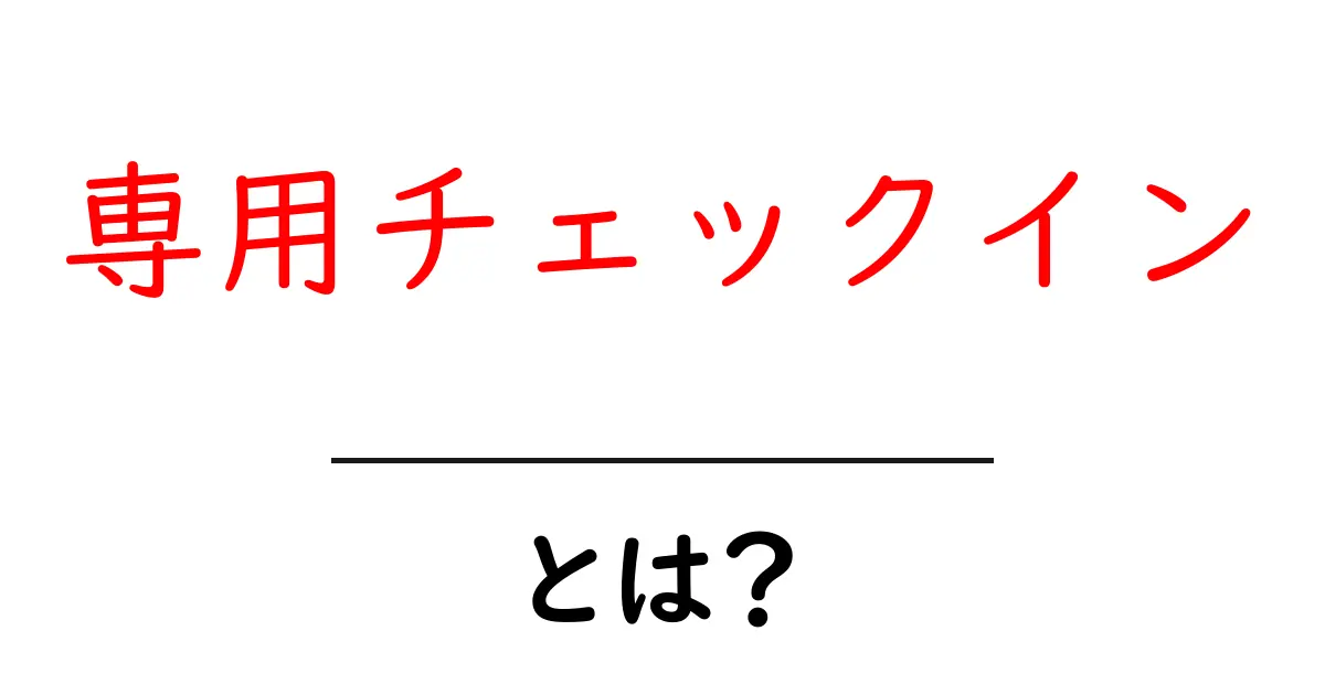専用チェックインとは?スマートな旅を楽しむ新しい方法共起語・同意語も併せて解説!