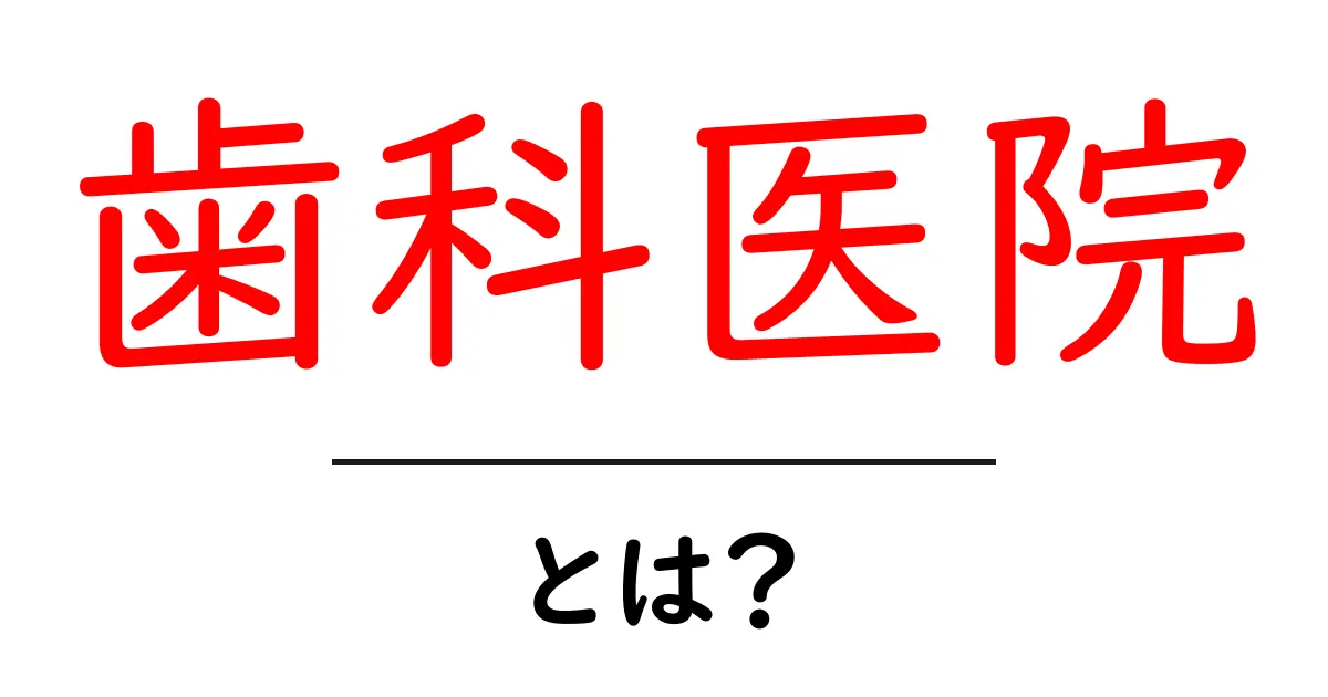 歯科医院とは？あなたの歯を守る大切な場所共起語・同意語も併せて解説！