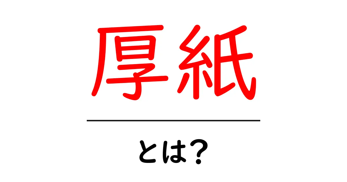 厚紙とは?その特徴や使い方を徹底解説!共起語・同意語も併せて解説!