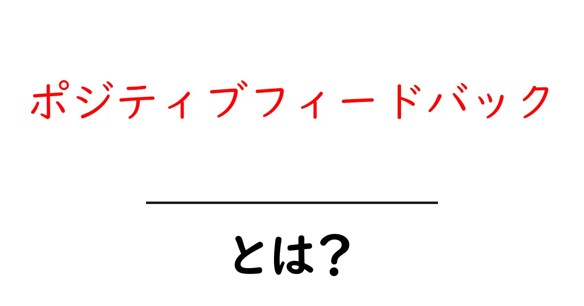 ポジティブフィードバックとは?意味や活用法をわかりやすく解説!共起語・同意語も併せて解説!