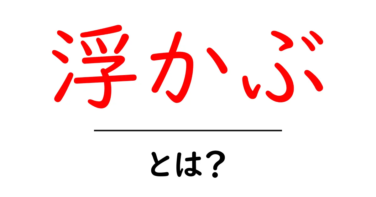 「浮かぶ」とは?その意味と使い方をわかりやすく解説!共起語・同意語も併せて解説!