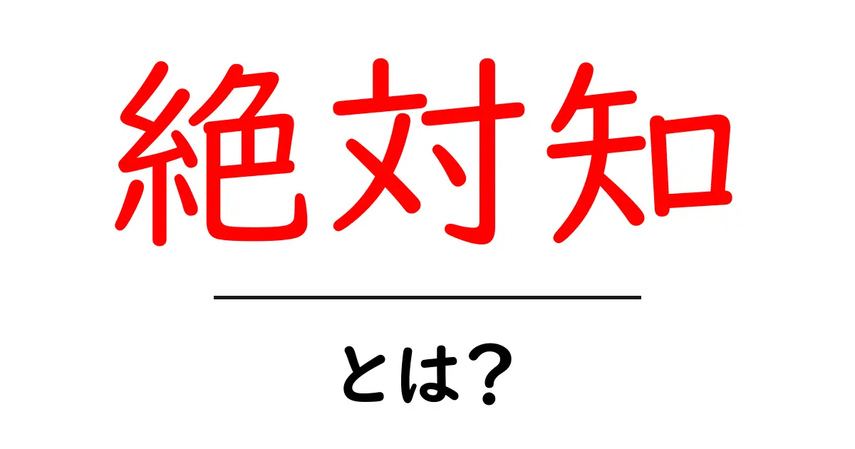 「絶対知」とは?知っておくべき基本情報とその重要性共起語・同意語も併せて解説!