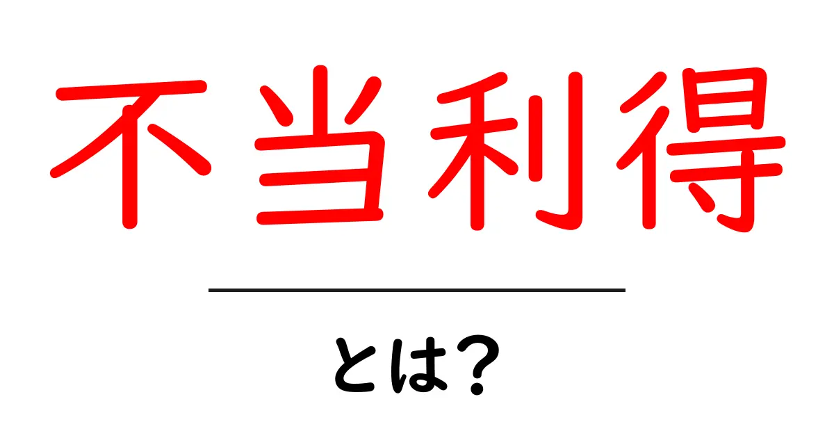 不当利得とは？その意味と具体例をわかりやすく解説！共起語・同意語も併せて解説！