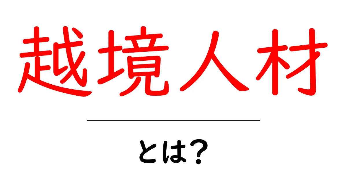 越境人材とは?その魅力と必要性をわかりやすく解説!共起語・同意語も併せて解説!
