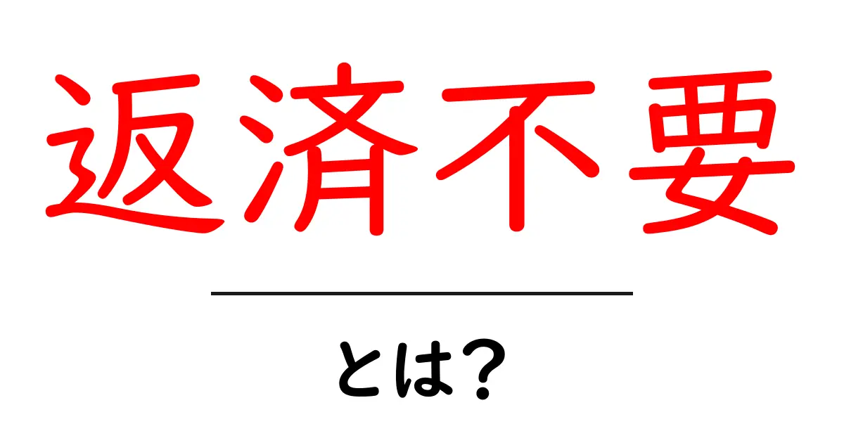 返済不要とは?聞いたことのある人必見!理解を深めよう共起語・同意語も併せて解説!