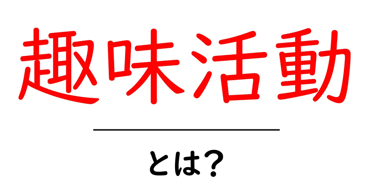 趣味活動とは?楽しい時間を過ごすための方法を考えよう!共起語・同意語も併せて解説!