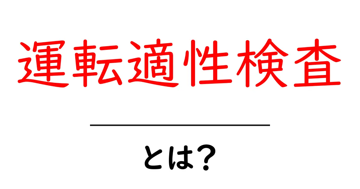 運転適性検査とは?安全運転のための重要なチェックポイント共起語・同意語も併せて解説!