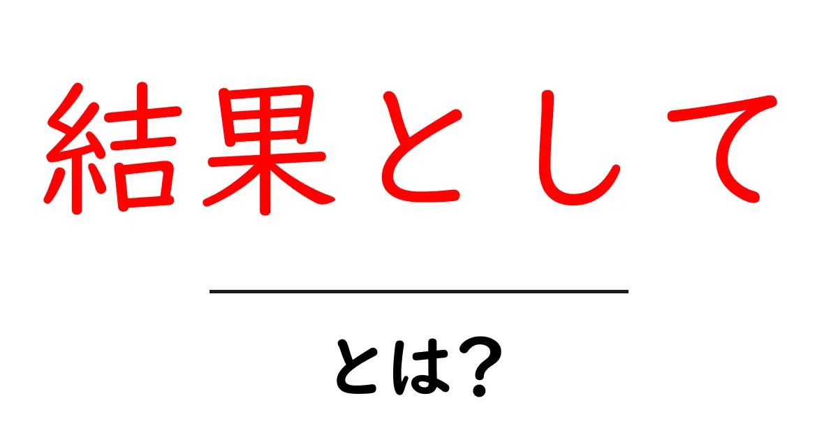 「結果として」とは?日常生活やビジネスでの使い方を解説共起語・同意語も併せて解説!