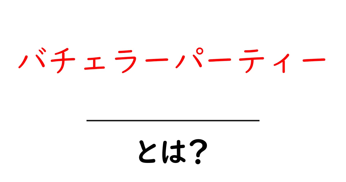 バチェラーパーティーとは?結婚前の特別な日を楽しむ方法共起語・同意語も併せて解説!