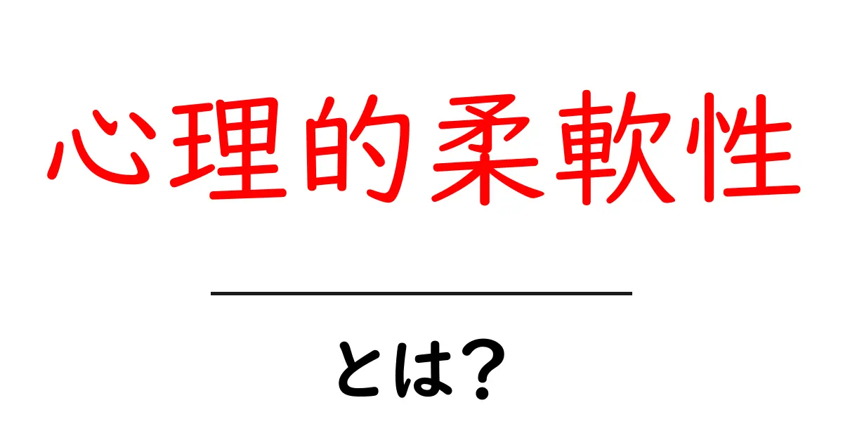 心理的柔軟性とは?あなたを変える力を解説!共起語・同意語も併せて解説!