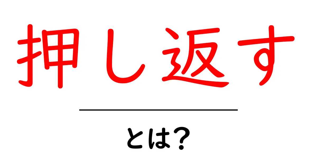 「押し返す」とは?その意味と使い方をわかりやすく解説!共起語・同意語も併せて解説!