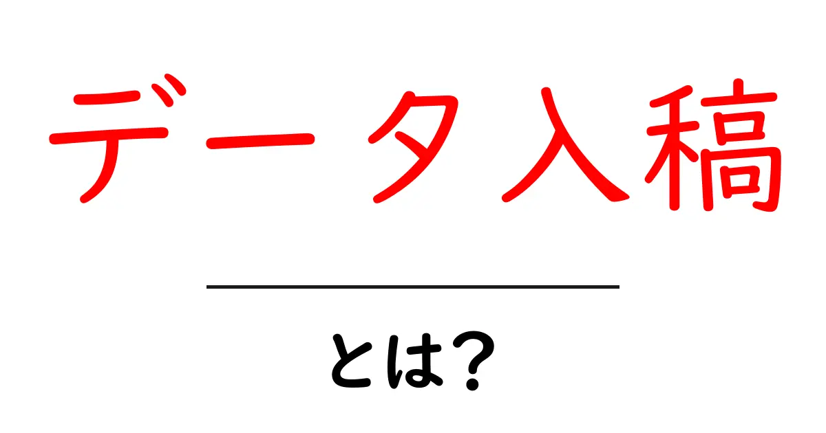 データ入稿とは?初心者でも分かる簡単ガイド共起語・同意語も併せて解説!