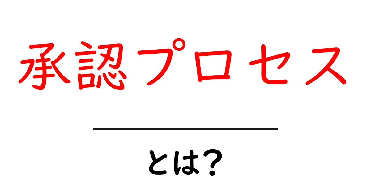 「承認プロセス」とは?ビジネスや日常での理解を深めよう!共起語・同意語も併せて解説!