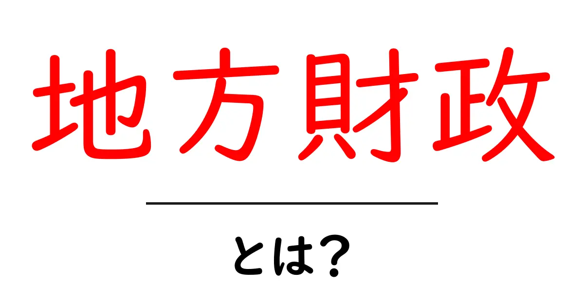 地方財政とは?地域の経済を支える大切な仕組みをわかりやすく解説!共起語・同意語も併せて解説!