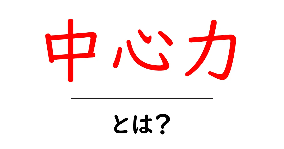 中心力とは？日常生活での使われ方や重要性を解説！共起語・同意語も併せて解説！