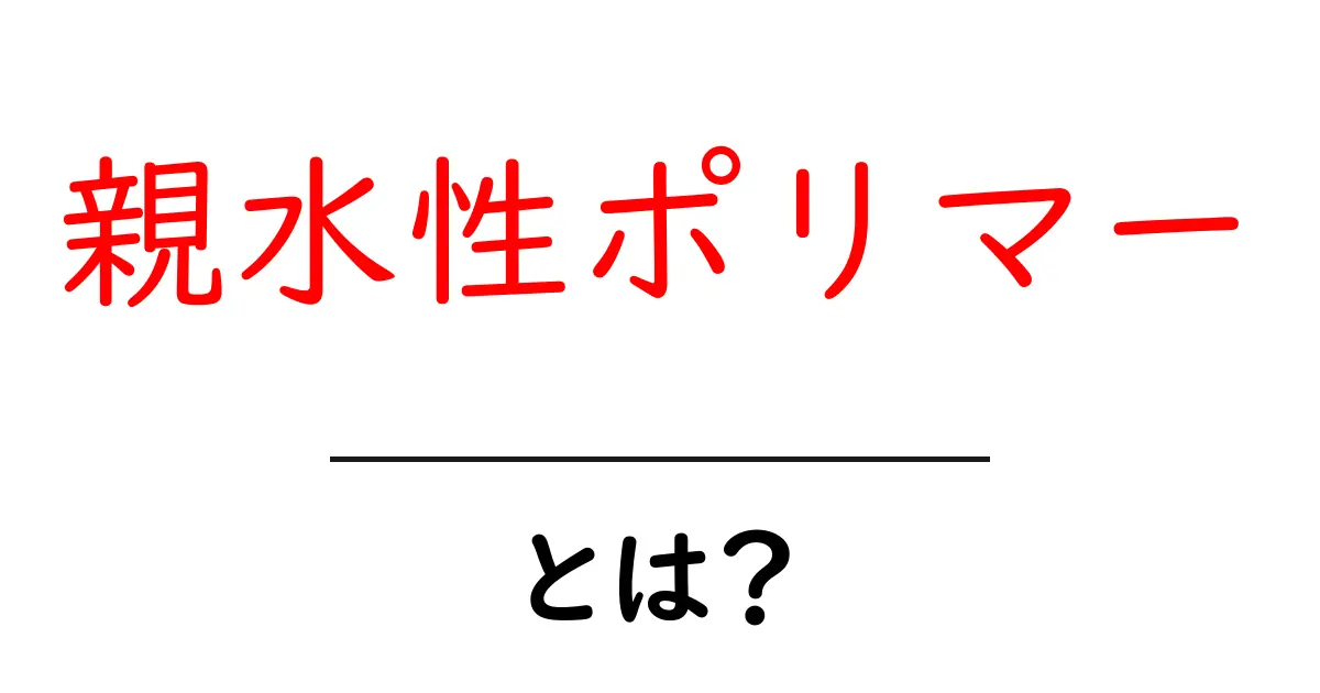 親水性ポリマーとは?水を大好きな物質の魅力を解説!共起語・同意語も併せて解説!