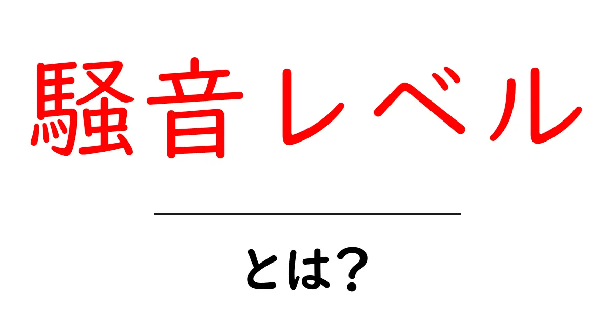 騒音レベルとは?知っておきたい基礎知識と日常生活への影響共起語・同意語も併せて解説!
