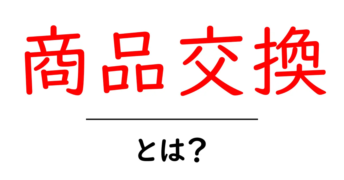 商品交換とは?意外と知らないその仕組みと楽しみ方共起語・同意語も併せて解説!