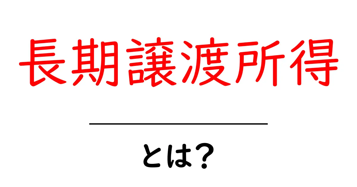 長期譲渡所得とは?資産売却時の税金計算がこれでわかる!共起語・同意語も併せて解説!