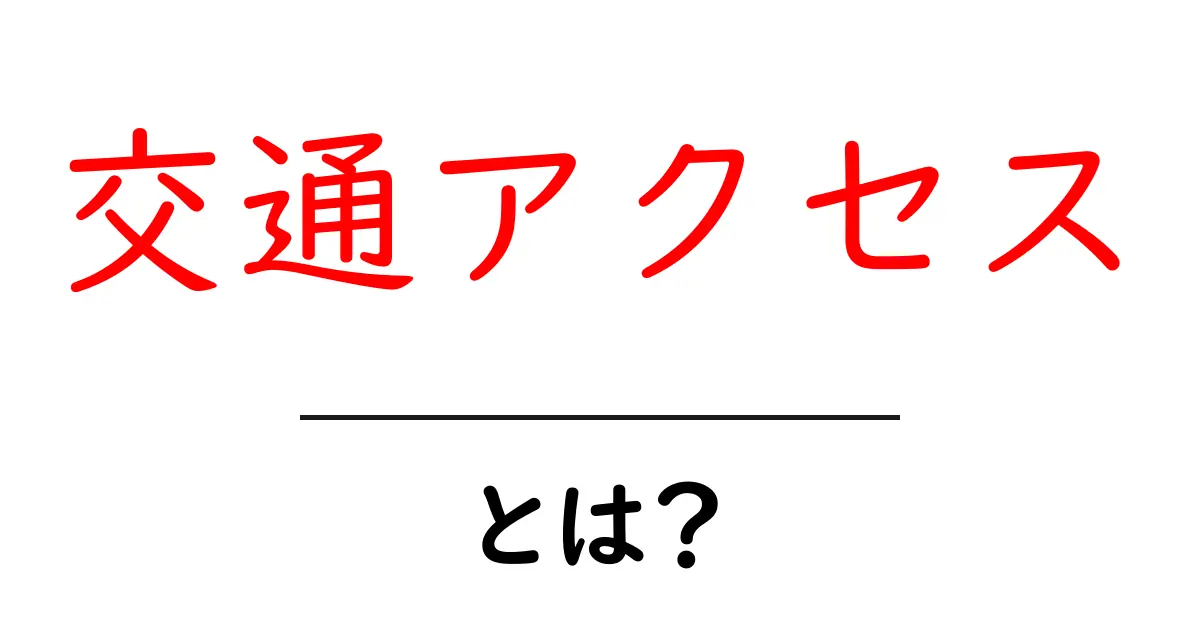 交通アクセスとは?簡単に理解できる解説と重要性共起語・同意語も併せて解説!