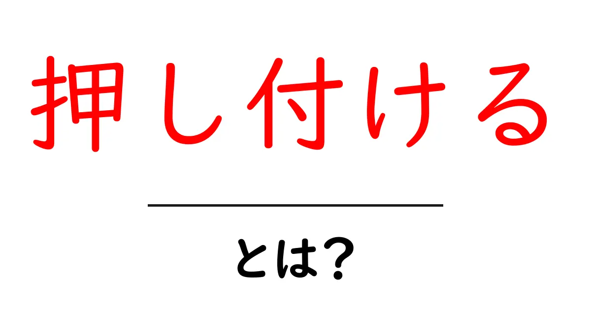 「押し付ける」とは何か？その意味と使い方をわかりやすく解説！共起語・同意語も併せて解説！