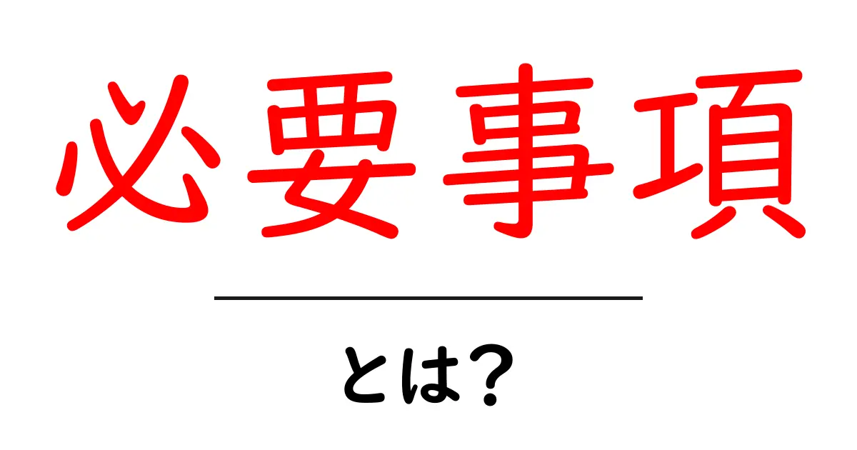 必要事項とは？知っておきたい基本情報と活用法共起語・同意語も併せて解説！