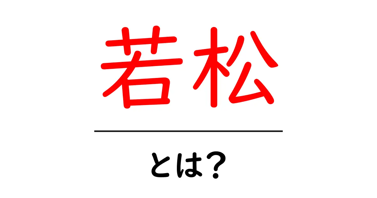 「若松」とは?その魅力と知っておくべき情報共起語・同意語も併せて解説!