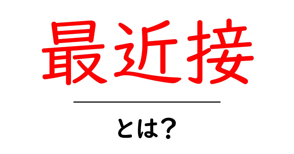 最近接とは?身近な例でわかる意味と使い方共起語・同意語も併せて解説!