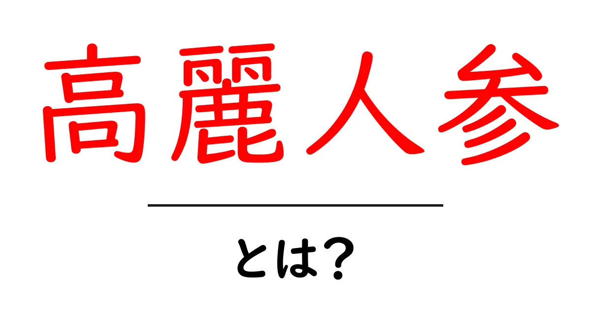 高麗人参とは?健康効果とその魅力を徹底解説!共起語・同意語も併せて解説!