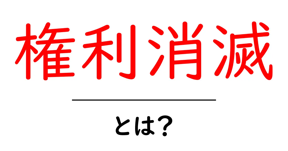 権利消滅とは?その意味とケーススタディをわかりやすく解説!共起語・同意語も併せて解説!