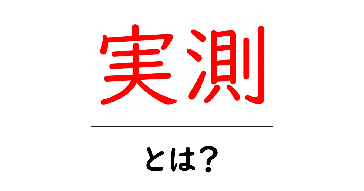 実測とは？数値が持つ本当の意味とその重要性を解説！共起語・同意語も併せて解説！