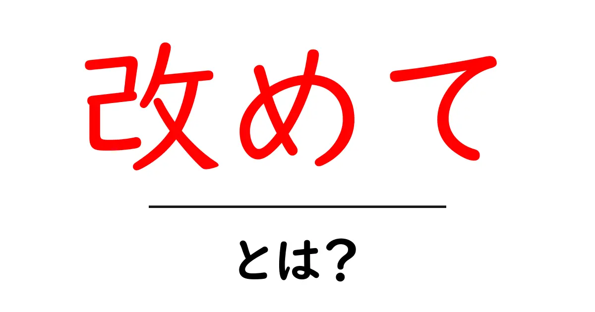 「改めて」とは?その意味や使い方を徹底解説!共起語・同意語も併せて解説!