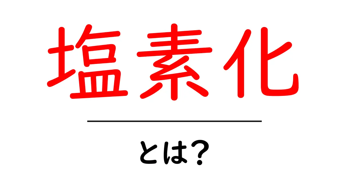 塩素化とは?その仕組みと私たちの生活への影響共起語・同意語も併せて解説!