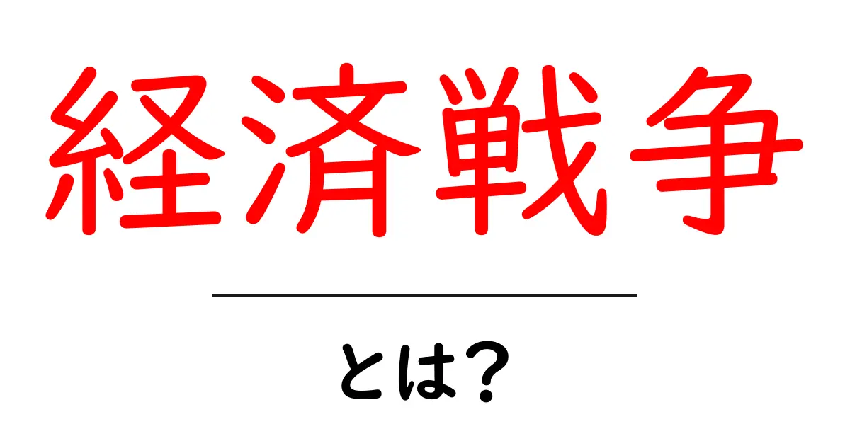 経済戦争とは?知っておきたいその影響と対策共起語・同意語も併せて解説!