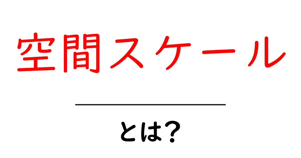 空間スケールとは?理解を深めるための基本ガイド共起語・同意語も併せて解説!