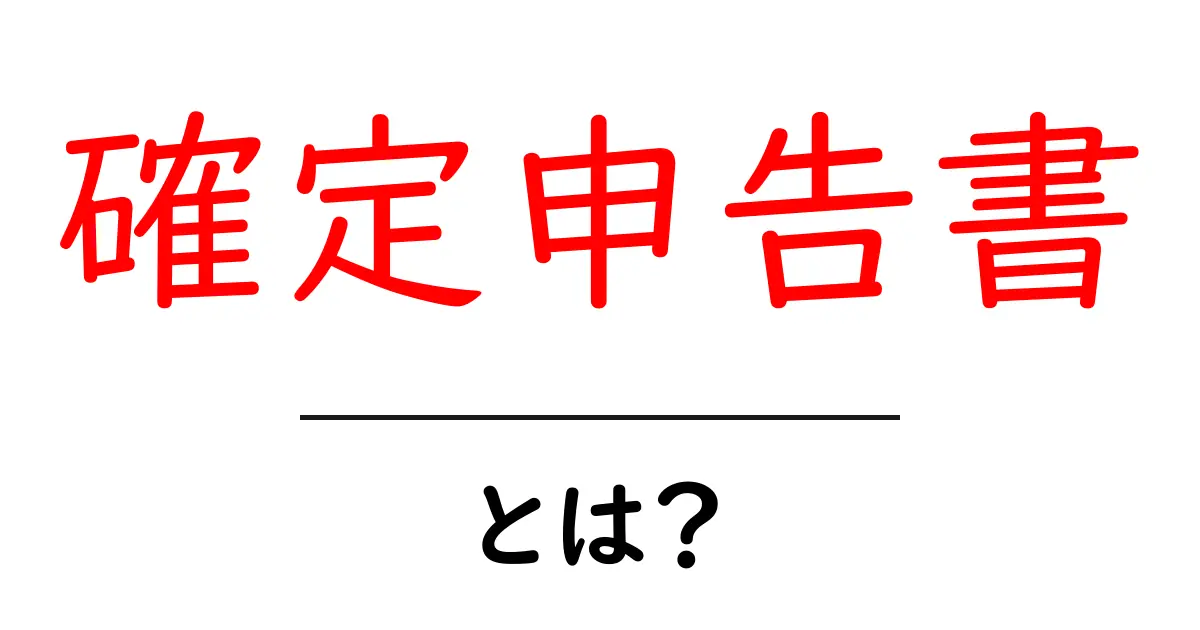 確定申告書とは?初心者でもわかる申告書の基礎知識共起語・同意語も併せて解説!