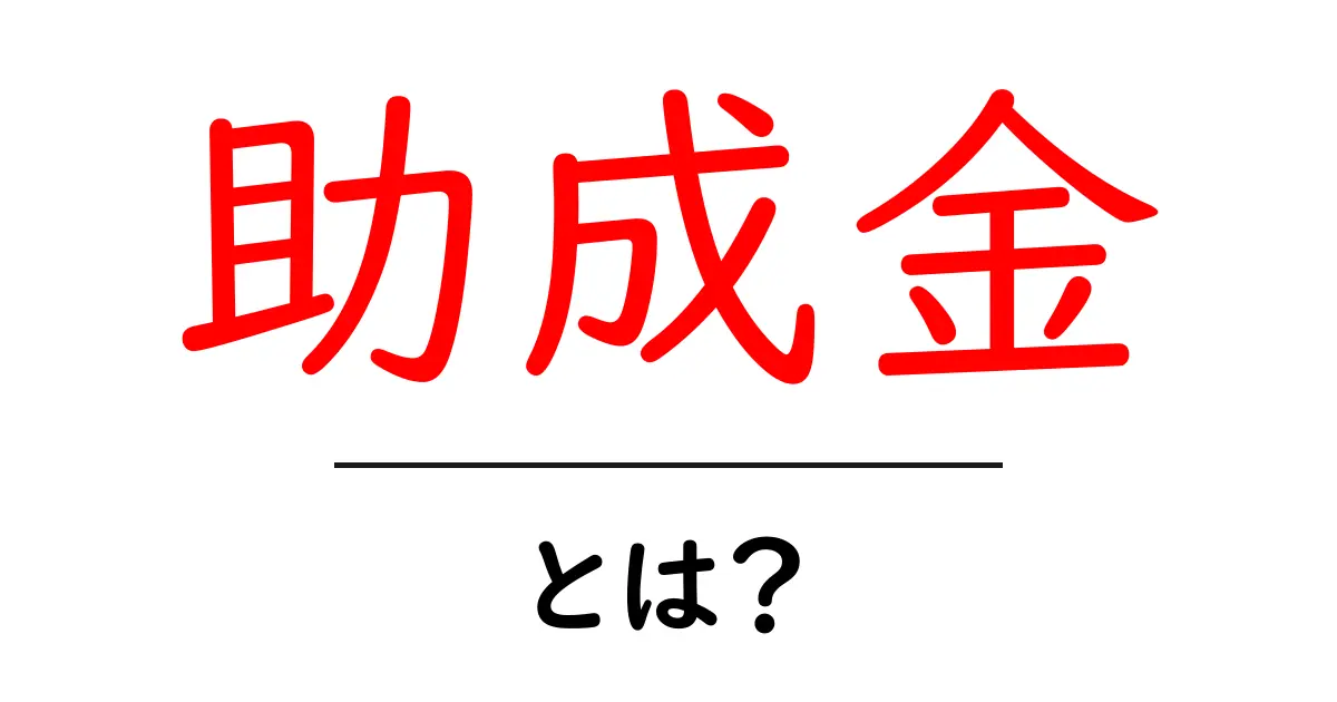 助成金とは？知っておきたい基本情報と活用法共起語・同意語も併せて解説！