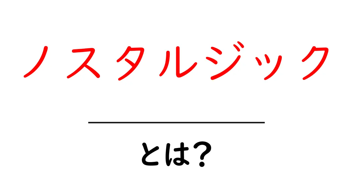 ノスタルジックとは?心に響く過去への感情を理解しよう!共起語・同意語も併せて解説!