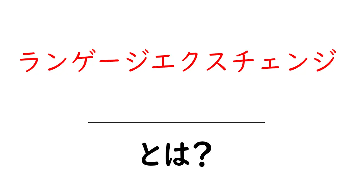 ランゲージエクスチェンジとは?語学学習に役立つ新しい学び方共起語・同意語も併せて解説!