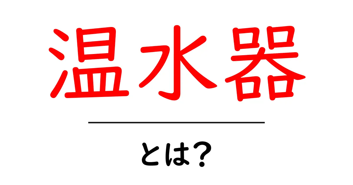 温水器とは?その仕組みと選び方をわかりやすく解説!共起語・同意語も併せて解説!