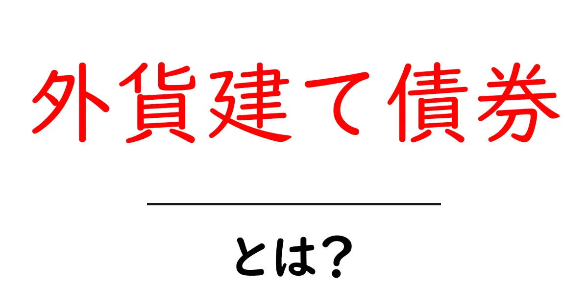 外貨建て債券とは?初心者でも分かる基本知識共起語・同意語も併せて解説!