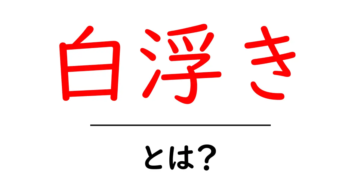 白浮きとは?その意味と影響をわかりやすく解説共起語・同意語も併せて解説!