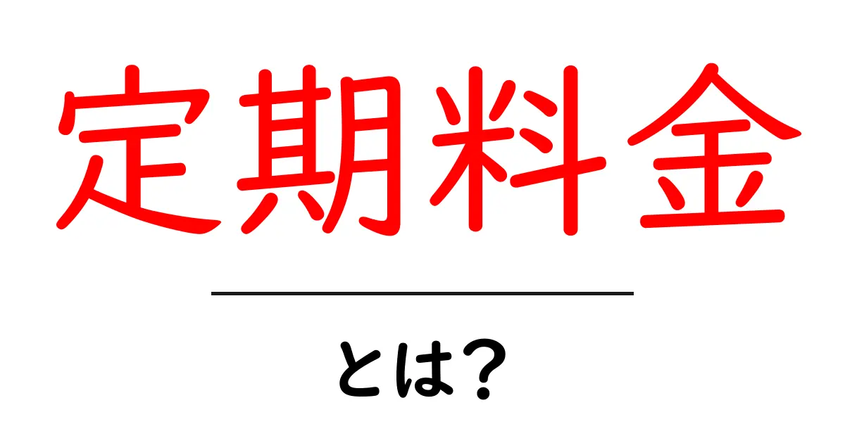 定期料金とは?仕組みやメリット・デメリットをわかりやすく解説!共起語・同意語も併せて解説!