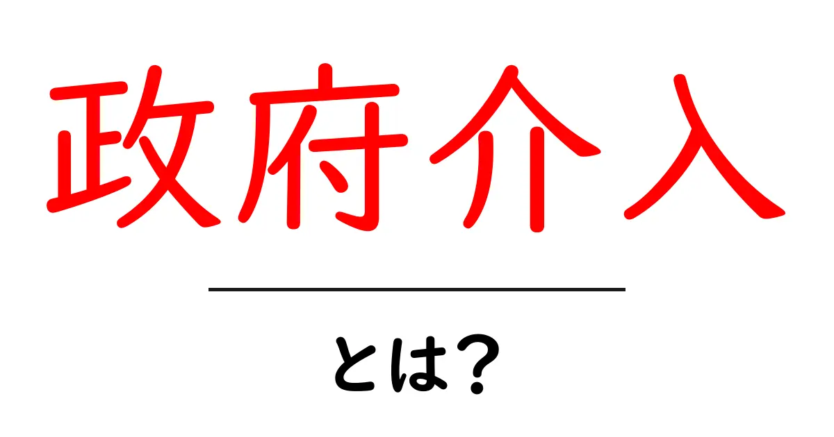 政府介入とは?その仕組みと私たちへの影響をわかりやすく解説!共起語・同意語も併せて解説!